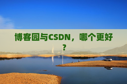 博客园与CSDN，哪个更好？